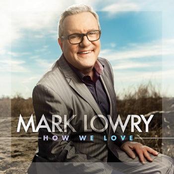 FROM THE ARCHIVES: SPOTLIGHT CD REVIEWS: HOW WE LOVE- MARK LOWRY